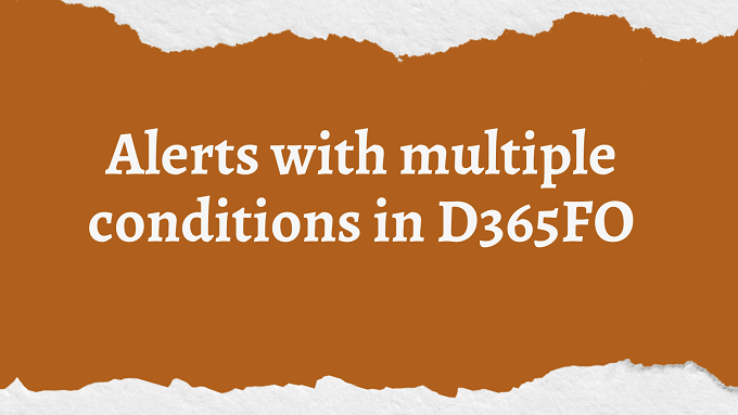Alerts with multiple conditions in&nbsp;D365FO